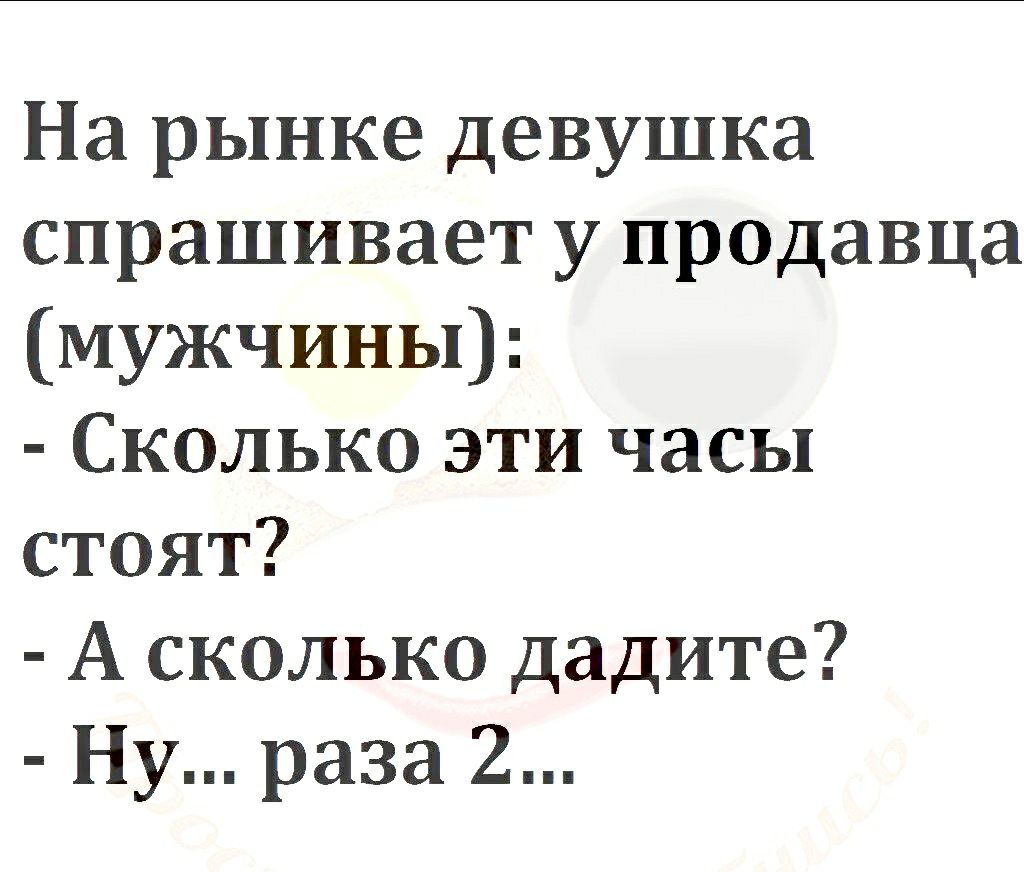 На рынке девушка спрашивает у продавца мужчины Сколько эти часы стоят А сколько дадите Ну раза 2