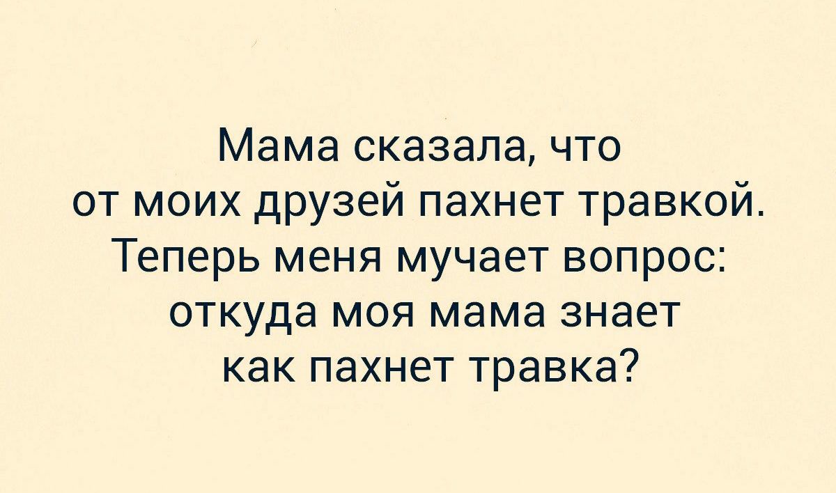 Мама сказалачто от моих друзей пахнет травкой Теперь меня мучает вопрос откуда моя мама знает как пахнет травка