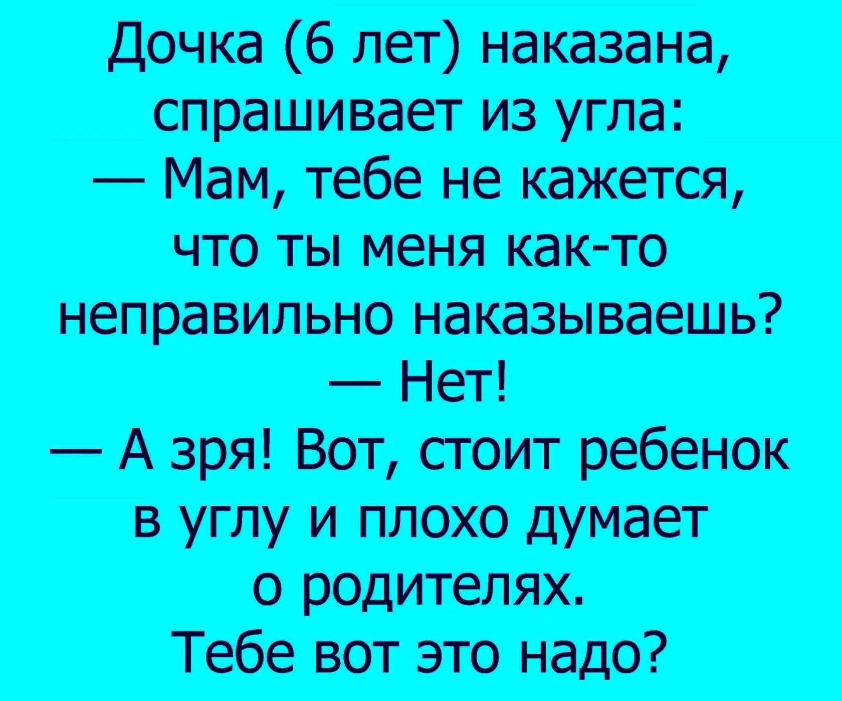 дочка 6 лет наказана спрашивает из угла Мам тебе не кажется что ты меня както неправильно наказываешь Нет А зря Вот стоит ребенок в углу и плохо думает о редителях Тебе вот это надо