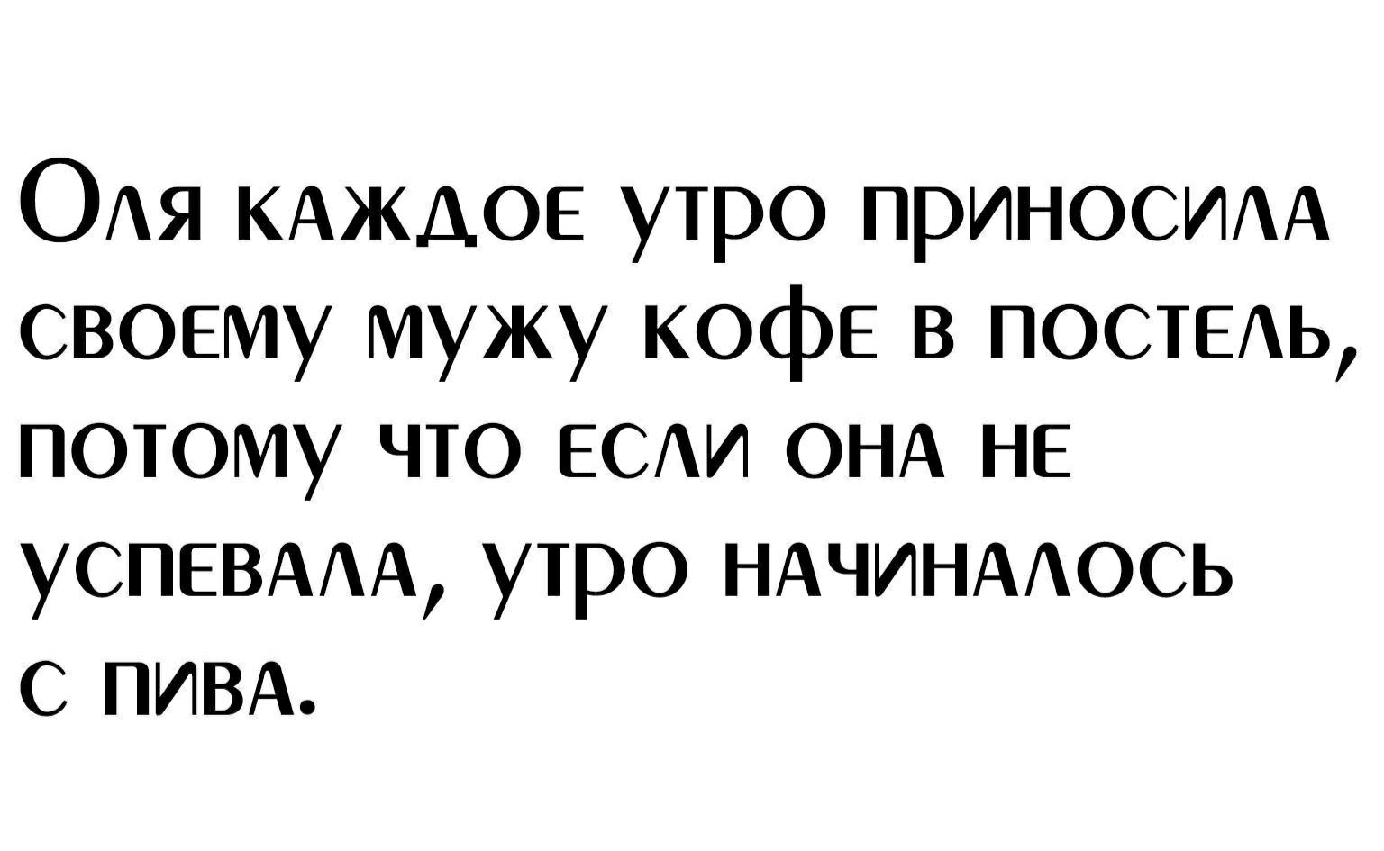 ОАя КАЖДОЕ утро прИНОСИАА своему мужу кофе в ПОСТЕАЬ потому что ЕСАИ ОНА не УСПЕВААА утро НАЧИНААОСЬ с ПИВА