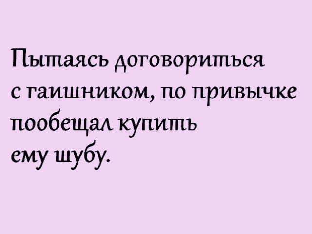 ПЪШШЯСЪ АОТОВОРИШЪСЯ С ГаИШНИКОМ ПО ПРИВЪіЧКС пообещад купить ему шубу