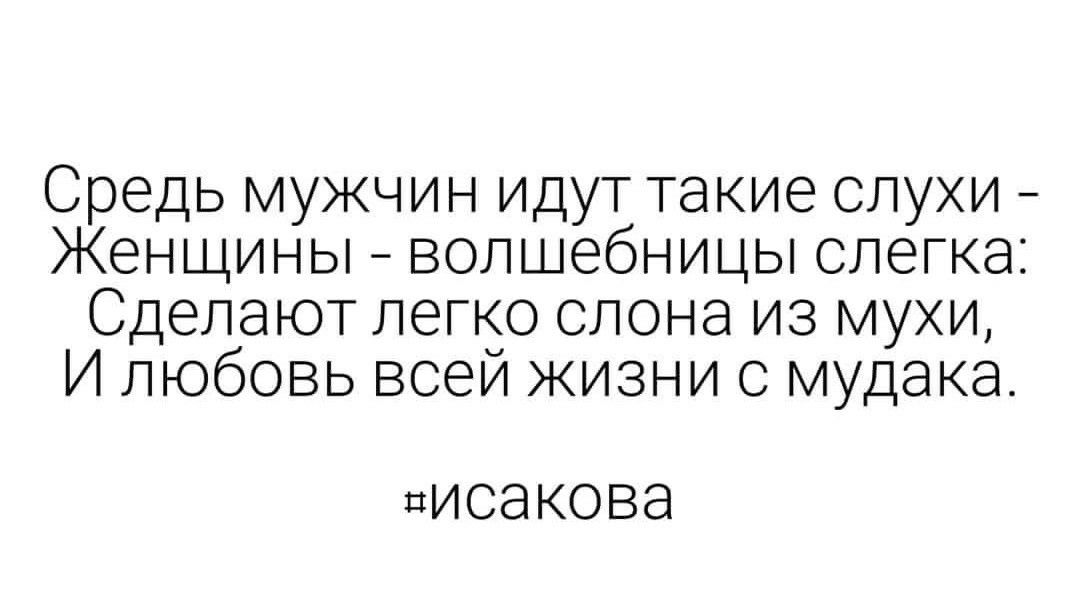 Средь мужчин идут такие слухи Женщины волшебницы слегка Сделают легко слона из мухи И любовь всей жизни с мудака ЦИСЭКОВЭ