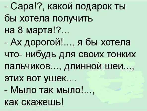 Сара какой подарок ты бы хотела получить на 8 марта Ах дорогой я бы хотела что нибудь для своих тонких пальчиков длинной шеи этих вот ушек Мыло так мыло как скажешь