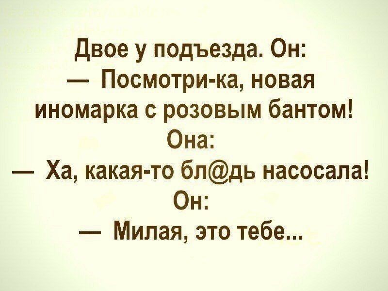 двое у подъезда Он Посмотри ка новая иномарка с розовым бантом Она Ха какая то блдь насосапа Он Милая это тебе
