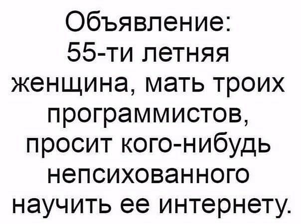 Объявление 55 ти летняя женщина мать троих программистов просит кого нибудь непсихованного научить ее интернету