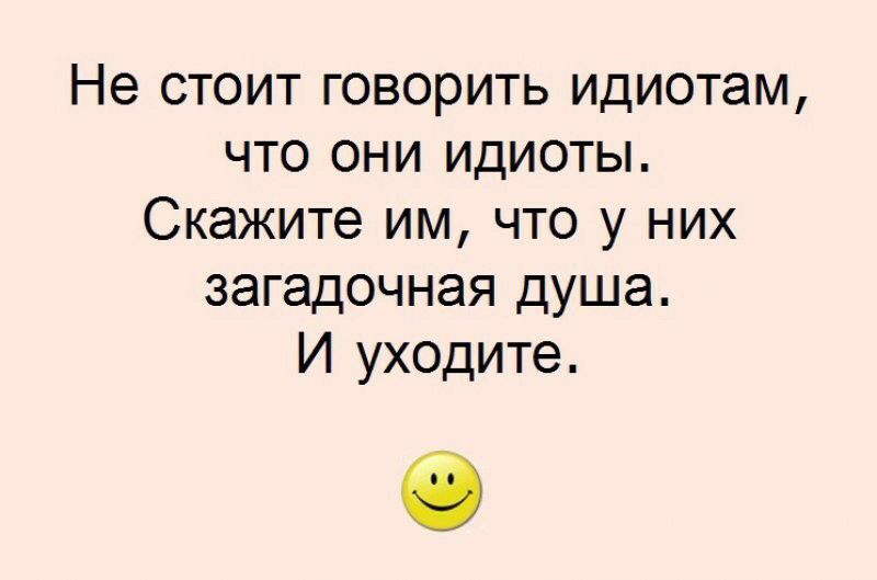 Не стоит говорить идиотам что они идиоты Скажите им что у них загадочная душа И уходите