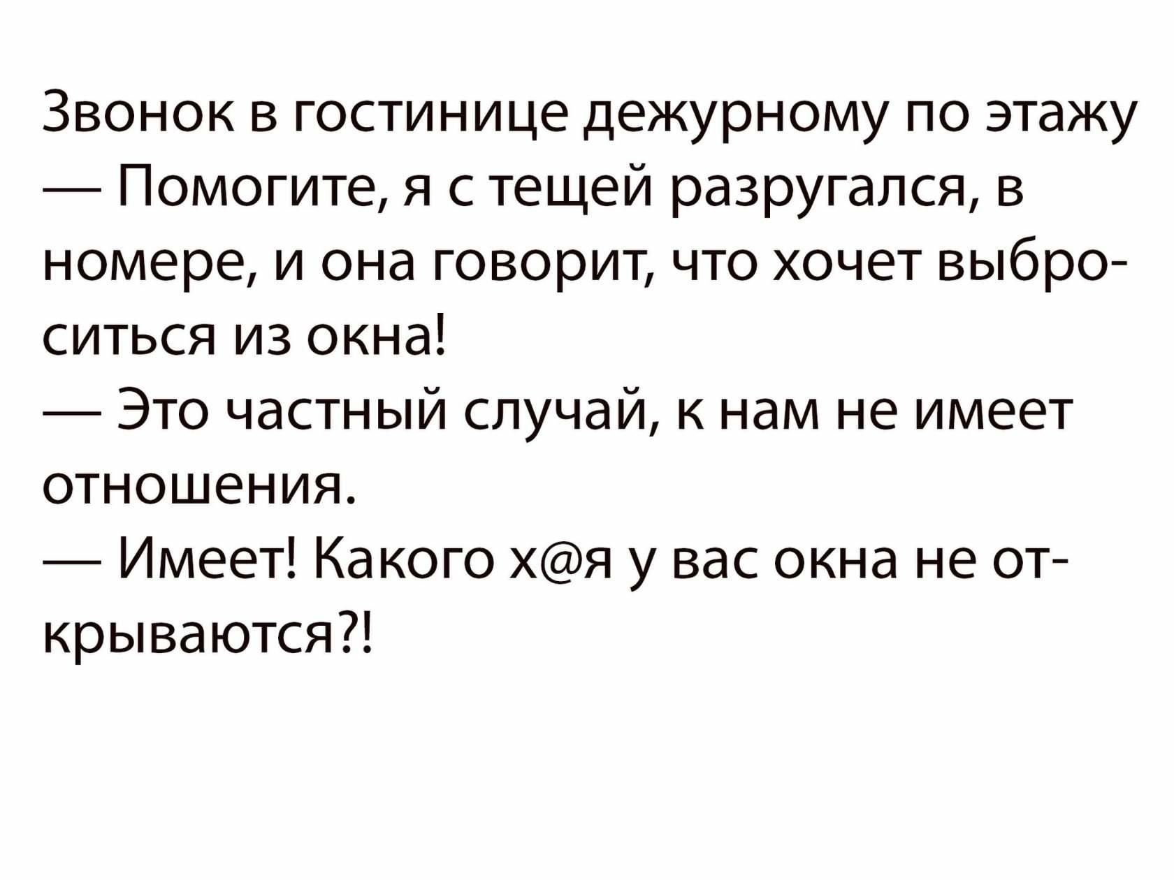 Звонок в гостинице дежурному по этажу Помогите я с тещей разругался в номере и она говорит что хочет выбро ситься из окна Это частный случай к нам не имеет отношения Имеет Какого хя у вас окна не от крываются