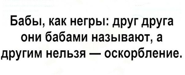 Бабы как негры друг друга они бабами называют а другим нельзя оскорбление