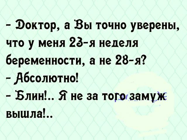 Эоктор а Вы точно уверены что у меня 23 я неделя беременности а не 28 я Абсолютно Блин Я не за тогозамуж вышла