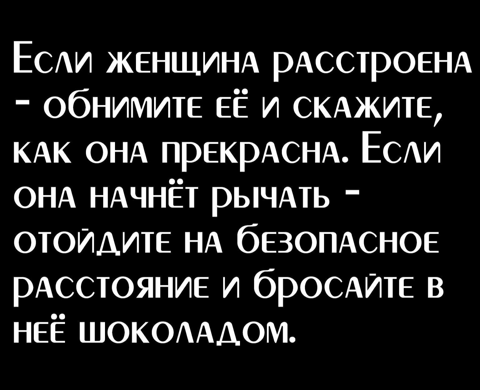ЕСАИ ЖЕНЩИНА рАсстр0ЕНА ОбНИМИТЕ ЕЁ и СКАЖИТЕ КАК ОНА прЕкрАСНА ЕСАИ ОНА НАЧНЁт рЫЧАть ОТОИДИТЕ НА бЕЗОПАСНОЕ РАССТОЯНИЕ и бРОСАИТЕ в НЕЁ ШОКОААДОМ