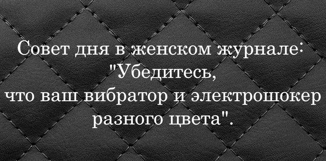 Совет дня В женском журнале Убедитесь что ваш вИбратор и электрошокер разного цвета