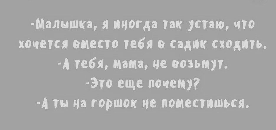 Малышка я иногда так устаю что хочется вместо тебя в садик сходить А тебя Мама не возьмут 3то еще почему А ты на горшок че поместиться