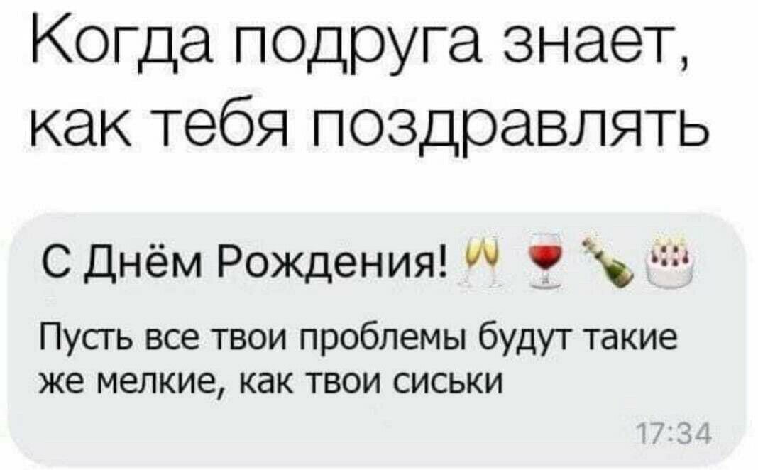 Когда педруга знает как тебя поздравлять С Днём Рождения ч Пусть все твои проблемы будут такие же мелкие как твои сиськи