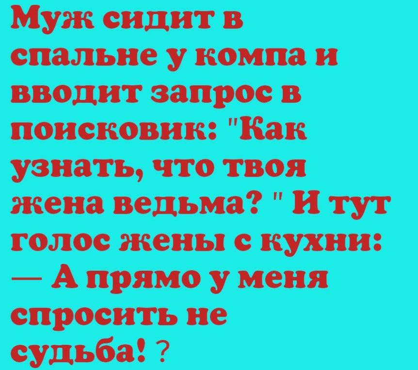 Муж сидит в спальне у компа и вводит запрос в поисковик Как узнать что твоя жена ведьма и тут голос жены с кухни А прямо у меня спросить не судьба