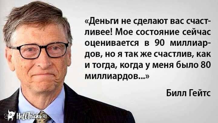 Деньги не сделают вас счаст ливее Мое состояние сейчас оценивается в 90 миллиар дов но я так же счастлив как и тогда когда у меня было 80 миллиардов Билл Гейтс