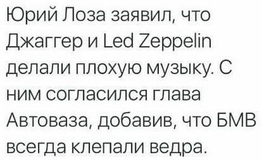 Юрий Лоза заявил что Джаггер и _ео 2ерреіп делали плохую музыку С ним согласился глава Автоваза добавив что БМВ всегда клепали ведра