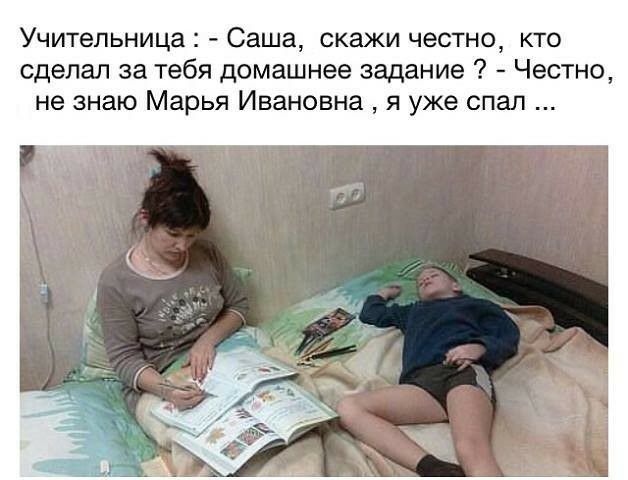 Учительница Саша скажи честно кто сделал за тебя домашнее задание Честно не знаю Марья Ивановна я уже спал