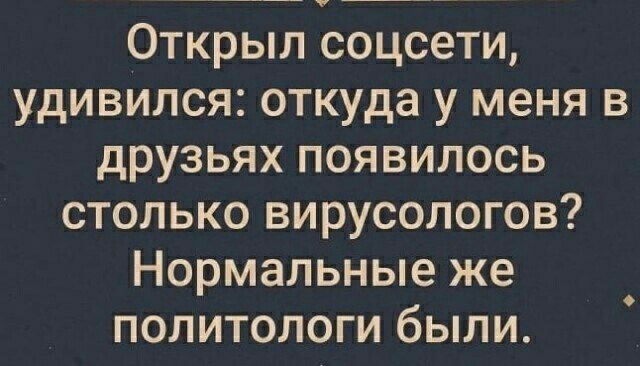 Открыл соцсети удивился откуда у меня в друзьях появилось столько вирусологов Нормальные же политологи были