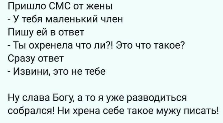 Пришло СМС от жены У тебя маленький член Пишу ей в ответ Ты охренела что ли Это что такое Сразу ответ Извини это не тебе Ну слава Богу а то я уже разводиться собрался Ни хрена себе такое мужу писать
