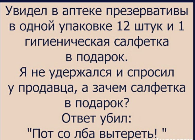 УВИДел в аптеке презервативы в одной упаковке 12 штук и 1 гигиеническая салфетка в подарок Я не удержался и спросил у продавца а зачем салфетка в подарок Ответ убил Пот со лба вытереть