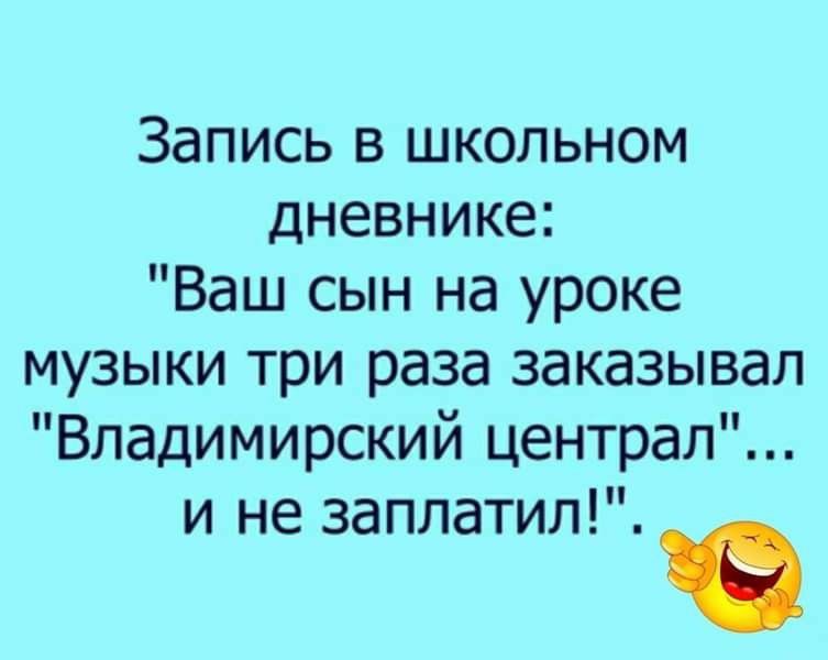 Запись в школьном дневнике Ваш сын на уроке музыки три раза заказывал Владимирский централ и не заплатил
