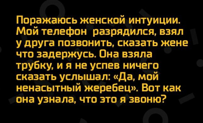 ПоражаЮсь женской интуиции Мой телефон разрядился взял у друга позвонить сказать жене что задержусь Она взяла трубку и я не успев ничего сказать услышал Да мой ненасытный жеребец Вот как она узнала что этоя звоню