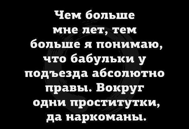 Чем больше мне пет тем больше я понимаю что бабульки у подъезда абсолютно правы Вокруг одни проститутки да наркоманы