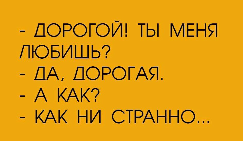 ДОРОГОЙ ТЫ МЕНЯ ЛЮБИШЬ ПА ДОРОГАЯ А КАК КАК НИ СТРАННО