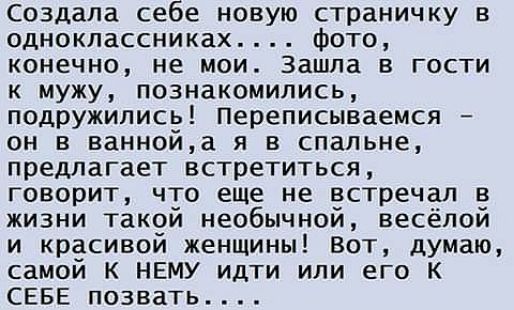 создала себе новую страничку в одноклассниках фото конечно не мои Зашла в гости к мужу познакомились подружились Переписываемся он в ваннойа я в спальне предлагает встретиться Говорит что еще не встречал в жизни такой необычной весёлой и красивой женщины Вот думаю самой к НЕМУ идти или его к СЕБЕ познать