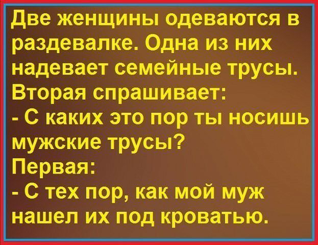 две женщины одеваются в раздевалке Одна из них надевает семейные трусы Вторая спрашивает С каких это пор ты носишь мужские трусы Первая С тех пор как мой муж нашел их под кроватью