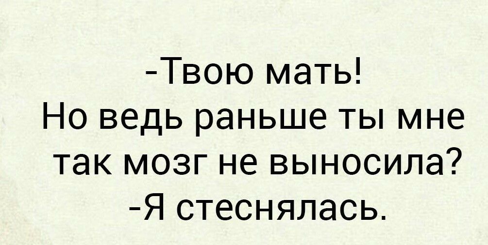 Твою мать Но ведь раньше ты мне так мозг не выносила Я стеснялась