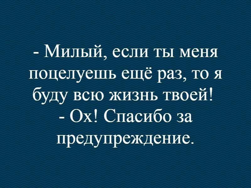 Милый если ты меня поцелуешь ещё раз то я буду всю ЖИЗНЬ твоей Ох Спасибо за предупреждение