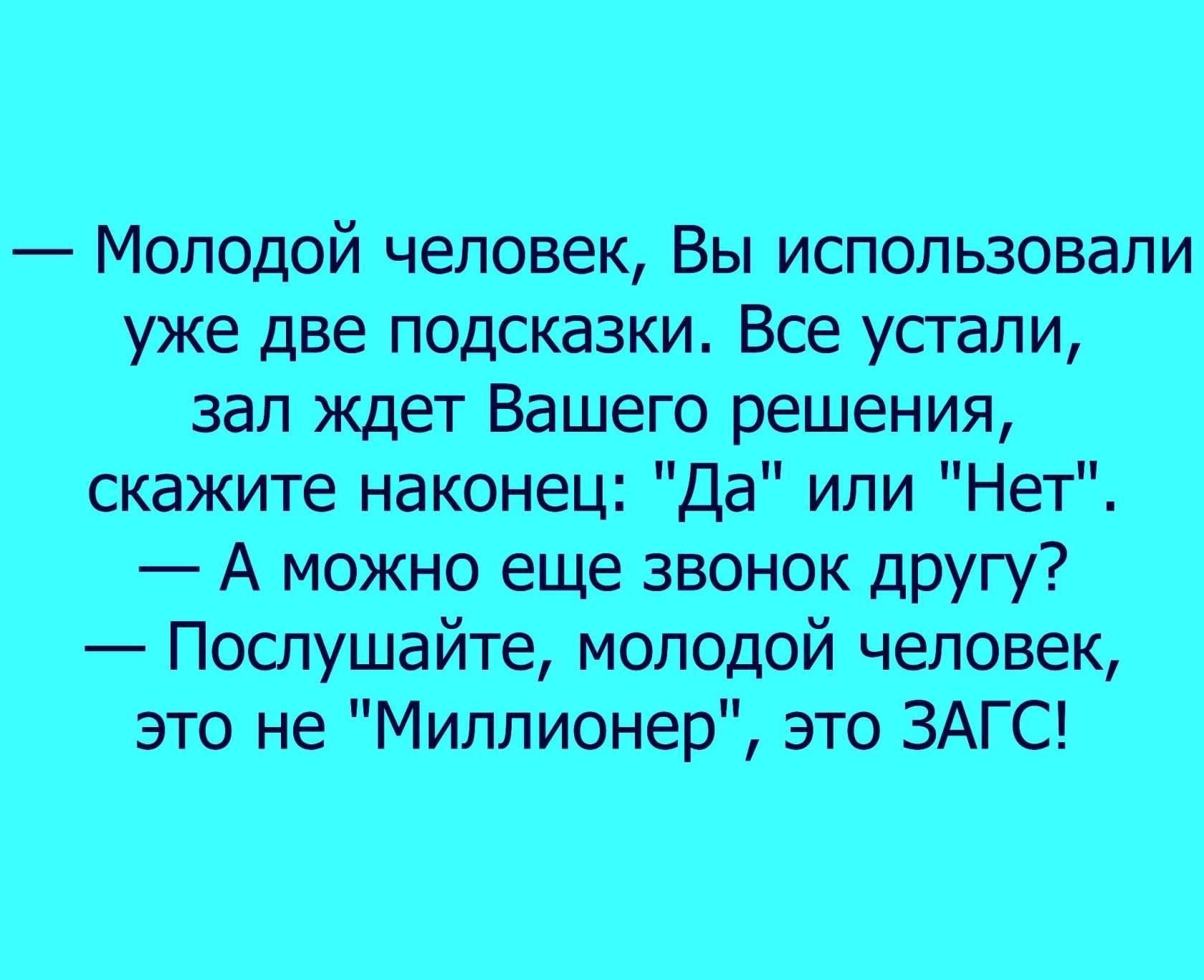 Молодой человек Вы использовали уже две подсказки Все устали зал ждет Вашего решения скажите наконец Да или Нет А можно еще звонок другу Послушайте молодой человек это не Миллионер это ЗАГС