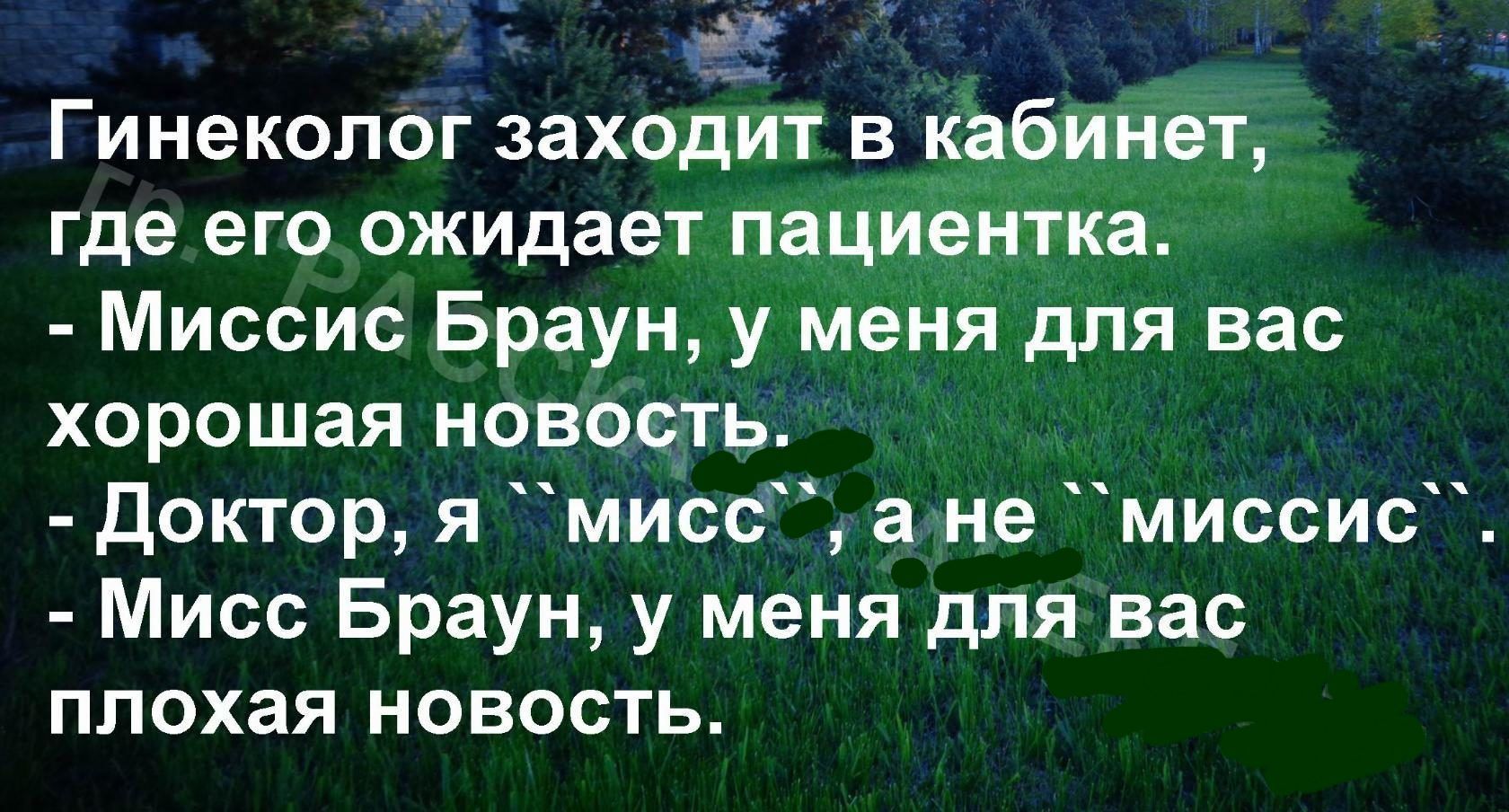 и ЁЁ Гинеколог заходит вкабинет где его ожидает пациЁентка Миссис Браун у меня для вас хорошая новость Доктор я мисс а не миссис Мисс Браун у меня для вас плохая новость