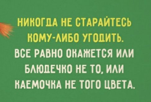 НИНОГОА НЕ ОТАРАЙТЕОЬ ИОМУ АИБО УГОПИТЬ ВОЕ РАВНО ОНАШЕТОЯ ИАИ БАЮОЕЧНО НЕ ТО ИАИ НАЕМОЧНА НЕ ТОГО ЦВЕТА