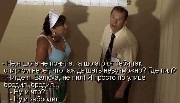 Не я шота не поняла а шо это оччебёітак спиртом несет что аж дышать неводгожно Где пил Нигде я ВалъбХа не пил Я просто по улице бРОДИПцбРОДИЛ п Ну и что А Нуи здбродип