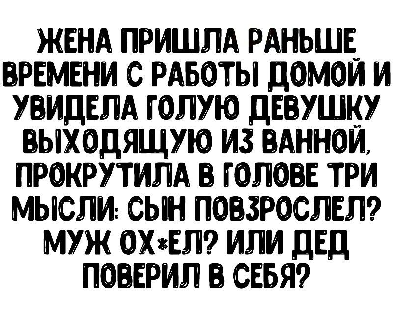 ЖЕНА ПРИШЛА РАНЬШЕ ПРЕМЕНИ С РАБОТЫ ДОМОИ И УПИДЕЛА ГОЛУЮ ДЕВУШКУ ЫХ0ДЯЩУЮ ИЗ ВАННОЙ ПРОКРУТИЛА ГОЛОВЕ ТРИ МЫСЛИ СЫН ПОПЗРОСЛЕЛ МУЖ 0ХЕЛ ИЛИ ДЕД ПОПЕРИЛ СЕБЯ