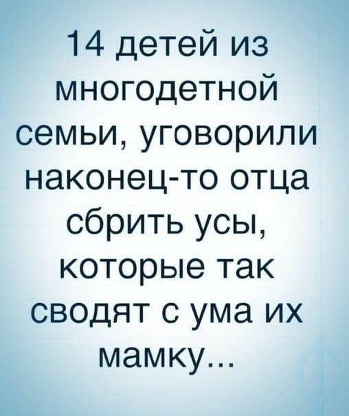 14 детей из многодетной семьи уговорили наконецто отца сбрить усы которые так сводят с ума их мамку