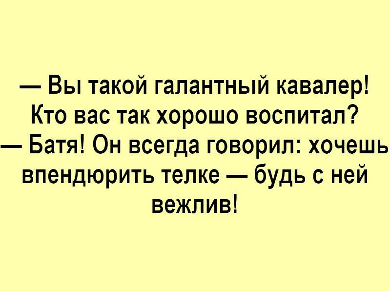 Вы такой галантный кавалер Кто вас так хорошо воспитал Батя Он всегда говорил хочешь впендюрить телке будь с ней вежлив