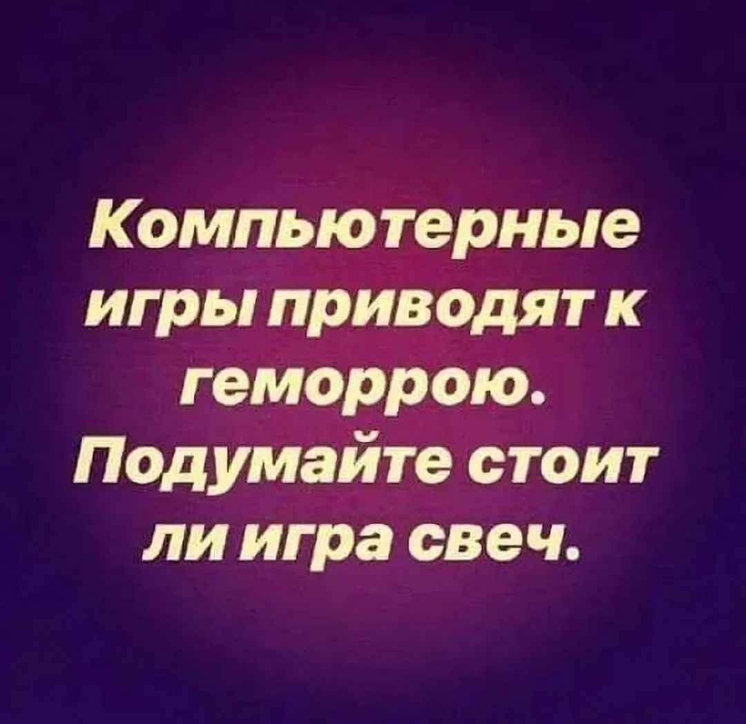 Компьютерные игры приводят к геморрою Подумайте стоит ли игра свеч - выпуск  №1008861