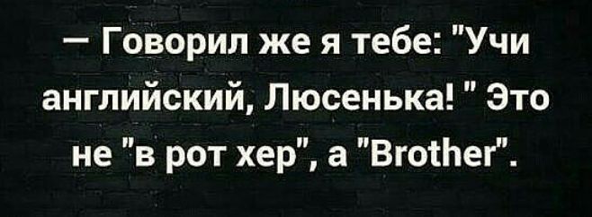 Говорил же я тебе Учи английский Люсенька Это не в рот хер а ВготЬег