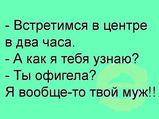 Встретимся в центре в два часа А как я тебя узнаю Ты офигепа Я вообще то твой муж