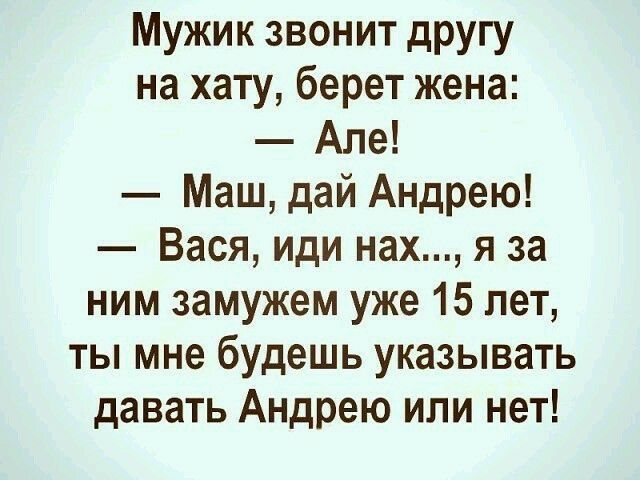 Мужик звонит другу на хату берет жена Але Маш дай Андрею Вася иди нах я за ним замужем уже 15 лет ты мне будешь указывать давать Андрею или нет