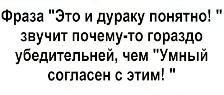 Фраза Это и дураку понятно звучит почему то гораздо убедительней чем Умный согласен с этим