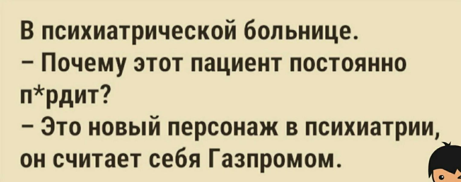 В психиатрической больнице Почему этот пациент постоянно прдит Это новый персонаж в психиатрии он считает себя Газпромом Там я