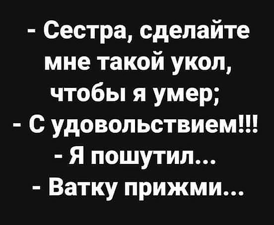 Сестра сделайте мне такой укол чтобы я умер С удовольствием Я пошутил Ватку прижми
