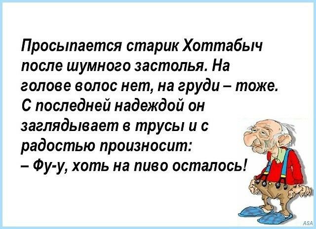 Просыпается старик Хоттабыч после шумного застолья На голове волос нет на груди тоже С последней надеждой он заглядывает в трусы и с радостью произносит Фу у хоть на пиво осталось