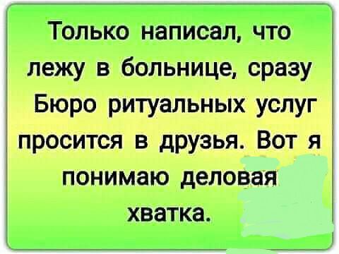 Только написал что лежу в больнице сразу Бюро ритуальных услуг просится в друзья Вот я понимаю деловая хватка