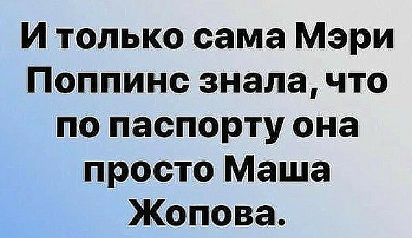 И только сама Мэри Поппинс знала что по паспорту она просто Маша Жопова