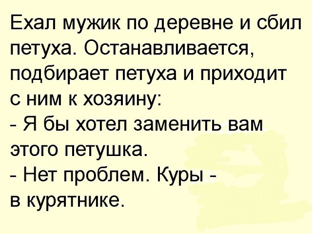 Ехал мужик по деревне и сбил петуха Останавливается подбирает петуха и приходит с ним к хозяину Я бы хотел заменить вам этого петушка Нет проблем Куры в курятнике